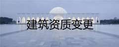 建筑資質(zhì)變更類型有哪幾種，具體流程是什么樣的